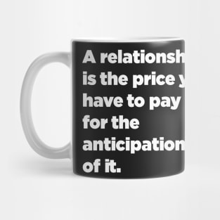 A Relationship Is The Price You Have To Pay For The Anticipation Of It quote Mug